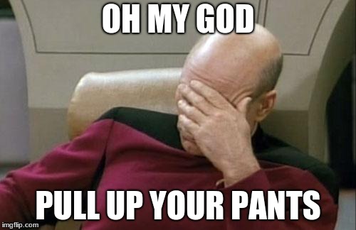 Captain Picard Facepalm | OH MY GOD; PULL UP YOUR PANTS | image tagged in memes,captain picard facepalm | made w/ Imgflip meme maker