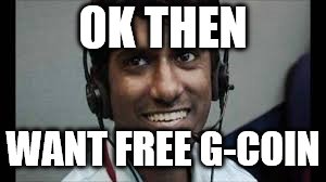 Indian scammer | OK THEN WANT FREE G-COIN | image tagged in indian scammer | made w/ Imgflip meme maker