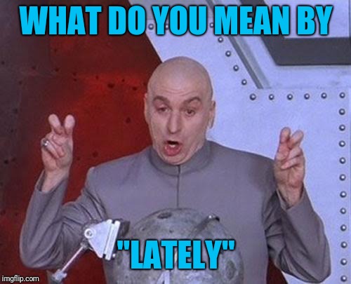 Dr Evil Laser Meme | WHAT DO YOU MEAN BY "LATELY" | image tagged in memes,dr evil laser | made w/ Imgflip meme maker