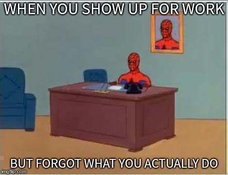 Spiderman Computer Desk Meme | WHEN YOU SHOW UP FOR WORK; BUT FORGOT WHAT YOU ACTUALLY DO | image tagged in memes,spiderman computer desk,spiderman | made w/ Imgflip meme maker