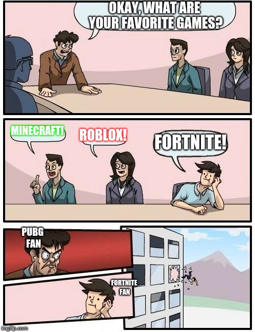 Boardroom Meeting Suggestion | OKAY, WHAT ARE YOUR FAVORITE GAMES? MINECRAFT! ROBLOX! FORTNITE! PUBG FAN; FORTNITE FAN | image tagged in memes,boardroom meeting suggestion | made w/ Imgflip meme maker