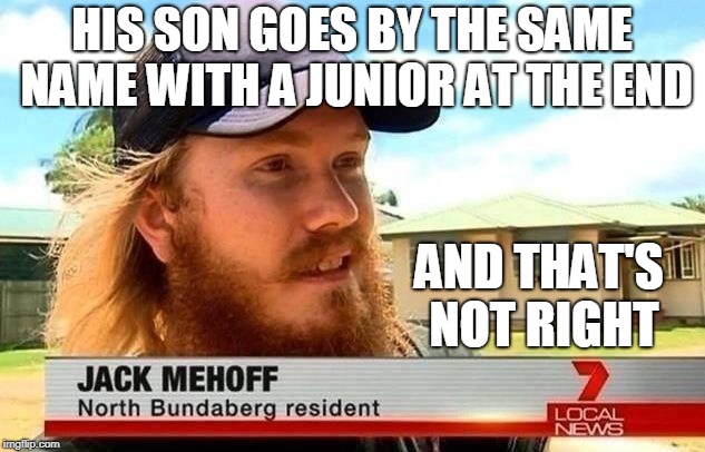 North Bundaberg's Finest | HIS SON GOES BY THE SAME NAME WITH A JUNIOR AT THE END; AND THAT'S NOT RIGHT | image tagged in memes,jackoff,peter griffin news,father and son | made w/ Imgflip meme maker