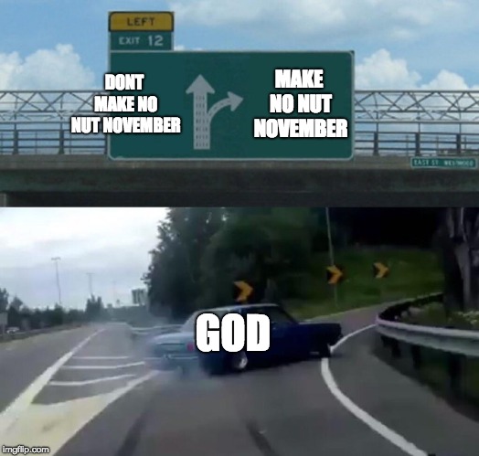 Left Exit 12 Off Ramp Meme | DONT MAKE NO NUT NOVEMBER; MAKE NO NUT NOVEMBER; GOD | image tagged in memes,left exit 12 off ramp | made w/ Imgflip meme maker