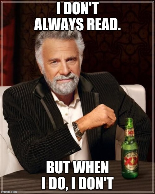 The Most Interesting Man In The World Meme | I DON'T ALWAYS READ. BUT WHEN I DO, I DON'T | image tagged in memes,the most interesting man in the world | made w/ Imgflip meme maker