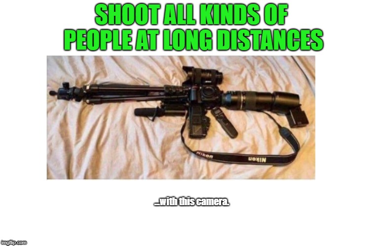 Pew Pew! | SHOOT ALL KINDS OF PEOPLE AT LONG DISTANCES; ...with this camera. | image tagged in funny,guns,gun control | made w/ Imgflip meme maker