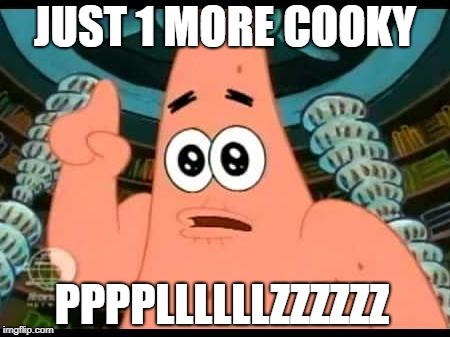 Patrick Says | JUST 1 MORE COOKY; PPPPLLLLLLZZZZZZ | image tagged in memes,patrick says | made w/ Imgflip meme maker