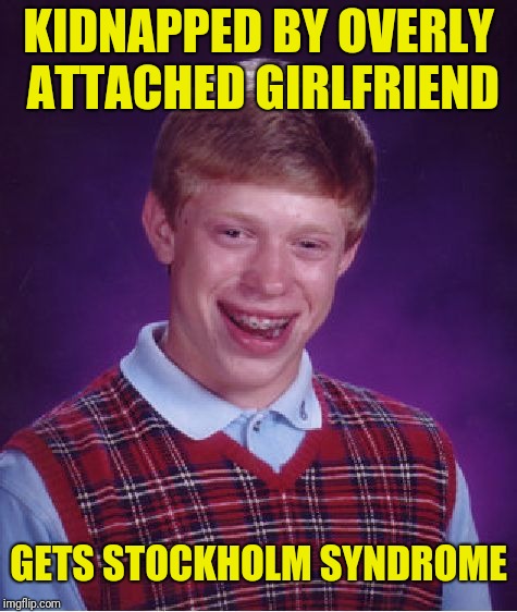 Could this be considered good luck? | KIDNAPPED BY OVERLY ATTACHED GIRLFRIEND; GETS STOCKHOLM SYNDROME | image tagged in memes,bad luck brian | made w/ Imgflip meme maker