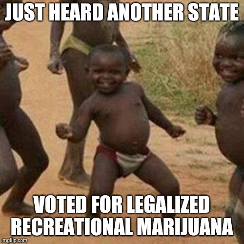 Third World Success Kid | JUST HEARD ANOTHER STATE; VOTED FOR LEGALIZED RECREATIONAL MARIJUANA | image tagged in memes,third world success kid | made w/ Imgflip meme maker