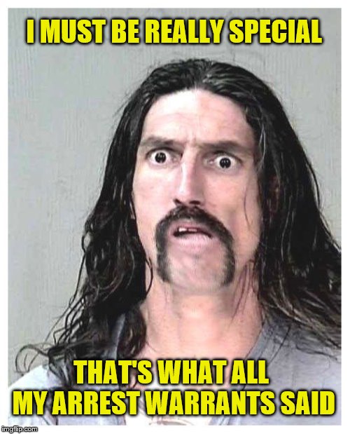 Confused criminal | I MUST BE REALLY SPECIAL THAT'S WHAT ALL MY ARREST WARRANTS SAID | image tagged in confused criminal | made w/ Imgflip meme maker