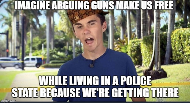 Inspired by a recent idiotic tweet he posted! | IMAGINE ARGUING GUNS MAKE US FREE; WHILE LIVING IN A POLICE STATE BECAUSE WE'RE GETTING THERE | image tagged in david hogg,scumbag | made w/ Imgflip meme maker