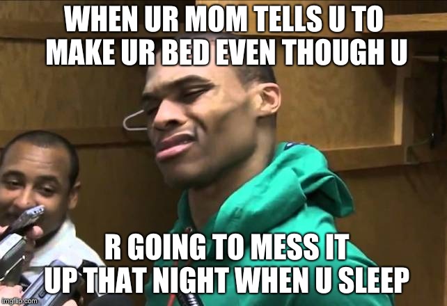 Russell Westbrook | WHEN UR MOM TELLS U TO MAKE UR BED EVEN THOUGH U; R GOING TO MESS IT UP THAT NIGHT WHEN U SLEEP | image tagged in russell westbrook | made w/ Imgflip meme maker