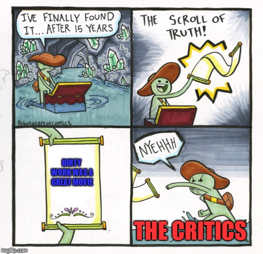The Scroll Of Truth Meme | DIRTY WORK WAS A GREAT MOVIE; THE CRITICS | image tagged in memes,the scroll of truth | made w/ Imgflip meme maker