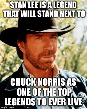 Chuck Norris | STAN LEE IS A LEGEND THAT WILL STAND NEXT TO; CHUCK NORRIS AS ONE OF THE TOP LEGENDS TO EVER LIVE | image tagged in memes,chuck norris | made w/ Imgflip meme maker
