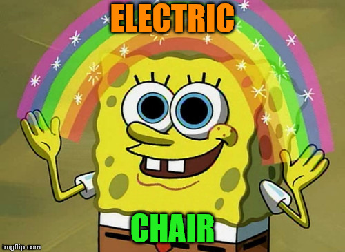 Imagination Spongebob Meme | ELECTRIC; CHAIR | image tagged in memes,imagination spongebob | made w/ Imgflip meme maker