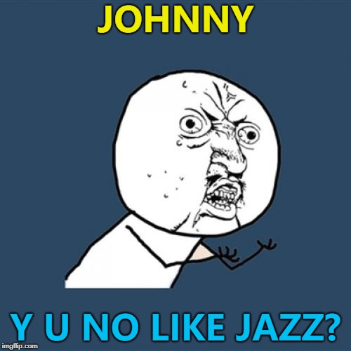 Johnny Hates Jazz were a band in the 80's... Y U November continues :) | JOHNNY; Y U NO LIKE JAZZ? | image tagged in memes,y u no,johnny hates jazz,music,y u november | made w/ Imgflip meme maker