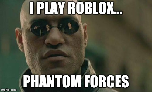 Matrix Morpheus | I PLAY ROBLOX... PHANTOM FORCES | image tagged in memes,matrix morpheus | made w/ Imgflip meme maker