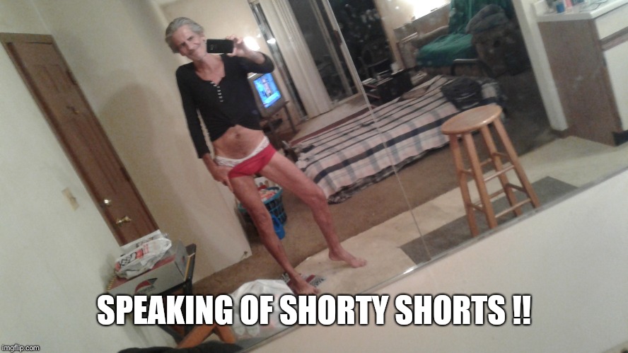 SPEAKING OF SHORTY SHORTS !! | made w/ Imgflip meme maker