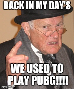 Back In My Day | BACK IN MY DAY'S; WE USED TO PLAY PUBG!!!! | image tagged in memes,back in my day | made w/ Imgflip meme maker