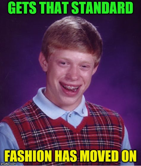 Bad Luck Brian Meme | GETS THAT STANDARD FASHION HAS MOVED ON | image tagged in memes,bad luck brian | made w/ Imgflip meme maker