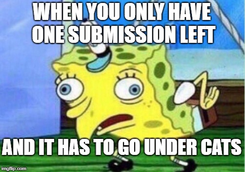 Mocking Spongebob Meme | WHEN YOU ONLY HAVE ONE SUBMISSION LEFT; AND IT HAS TO GO UNDER CATS | image tagged in memes,mocking spongebob | made w/ Imgflip meme maker
