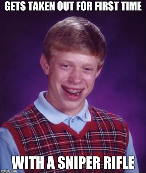 Bad Luck Brian Meme | GETS TAKEN OUT FOR FIRST TIME; WITH A SNIPER RIFLE | image tagged in memes,bad luck brian | made w/ Imgflip meme maker