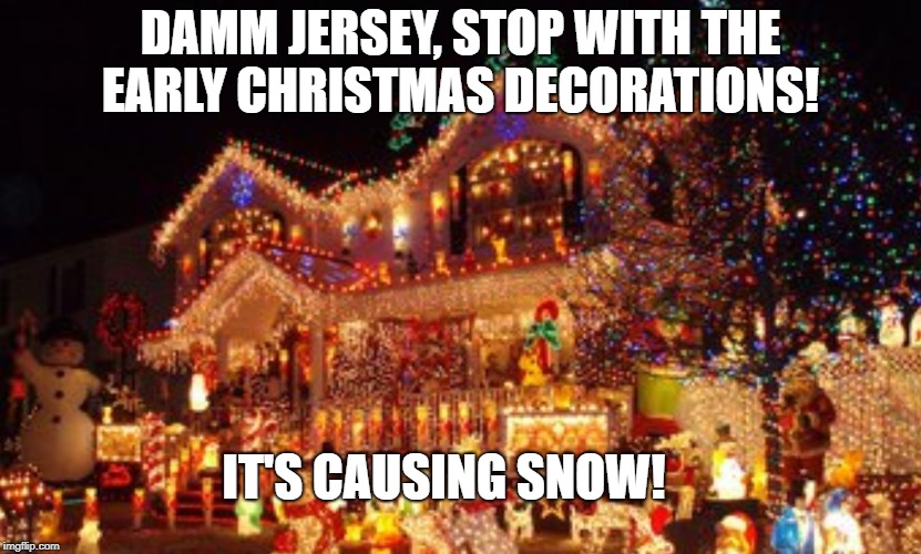 christmas in Nov. | DAMM JERSEY, STOP WITH THE EARLY CHRISTMAS DECORATIONS! IT'S CAUSING SNOW! | image tagged in christmas,new jersey memory page,new jersey,lisa payne,u r home realty | made w/ Imgflip meme maker
