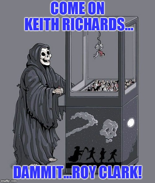 R.I.P. Roy Clark | COME ON KEITH RICHARDS... DAMMIT...ROY CLARK! | image tagged in grim reaper claw machine | made w/ Imgflip meme maker