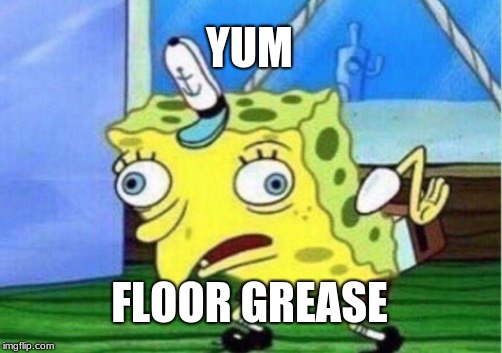 Mocking Spongebob | YUM; FLOOR GREASE | image tagged in memes,mocking spongebob | made w/ Imgflip meme maker