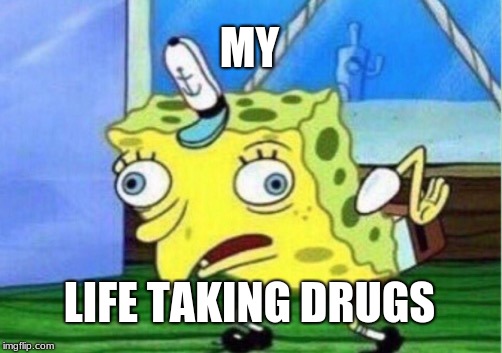 Mocking Spongebob | MY; LIFE TAKING DRUGS | image tagged in memes,mocking spongebob | made w/ Imgflip meme maker