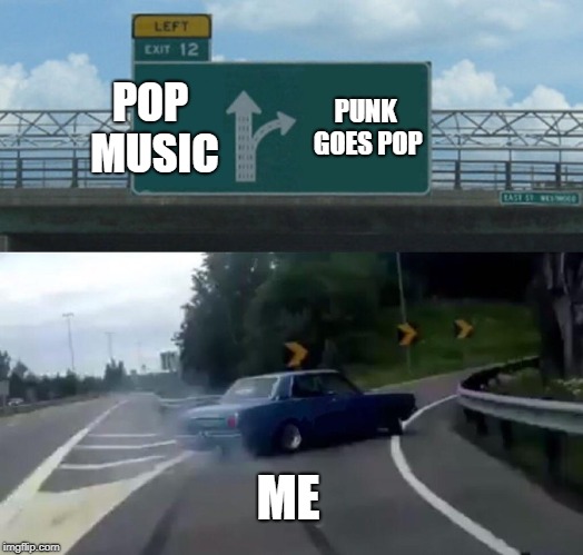 Left Exit 12 Off Ramp | POP MUSIC; PUNK GOES POP; ME | image tagged in memes,left exit 12 off ramp | made w/ Imgflip meme maker