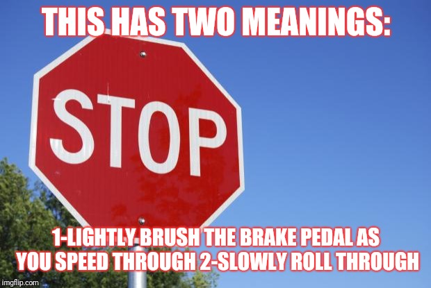 stop sign | THIS HAS TWO MEANINGS: 1-LIGHTLY BRUSH THE BRAKE PEDAL AS YOU SPEED THROUGH
2-SLOWLY ROLL THROUGH | image tagged in stop sign | made w/ Imgflip meme maker