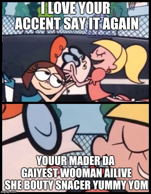 I love u madA
 | I LOVE YOUR ACCENT SAY IT AGAIN; YOUUR MADER DA GAIYEST WOOMAN AILIVE SHE BOUTY SNACER YUMMY YOM | image tagged in say it again dexter | made w/ Imgflip meme maker