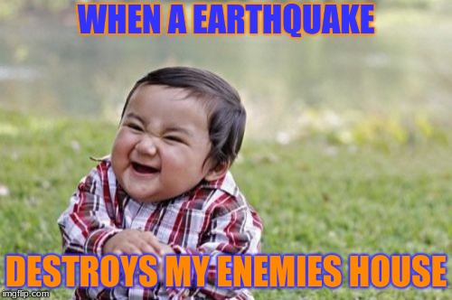 Evil Toddler | WHEN A EARTHQUAKE; DESTROYS MY ENEMIES HOUSE | image tagged in memes,evil toddler | made w/ Imgflip meme maker