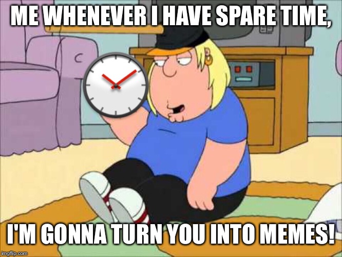 Me whenever I get spare time | ME WHENEVER I HAVE SPARE TIME, I'M GONNA TURN YOU INTO MEMES! | image tagged in memes,imgflip,family guy,time | made w/ Imgflip meme maker