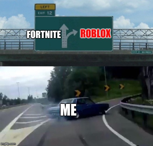 Left Exit 12 Off Ramp | ROBLOX; FORTNITE; ME | image tagged in memes,left exit 12 off ramp | made w/ Imgflip meme maker