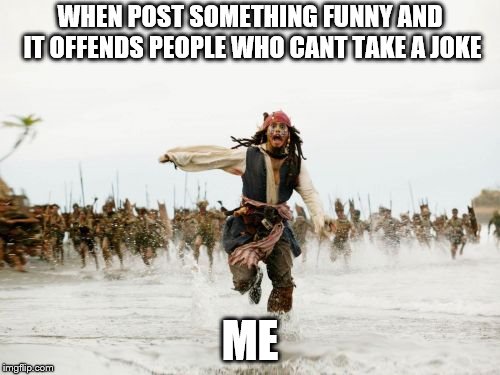 Jack Sparrow Being Chased Meme | WHEN POST SOMETHING FUNNY AND IT OFFENDS PEOPLE WHO CANT TAKE A JOKE; ME | image tagged in memes,jack sparrow being chased | made w/ Imgflip meme maker