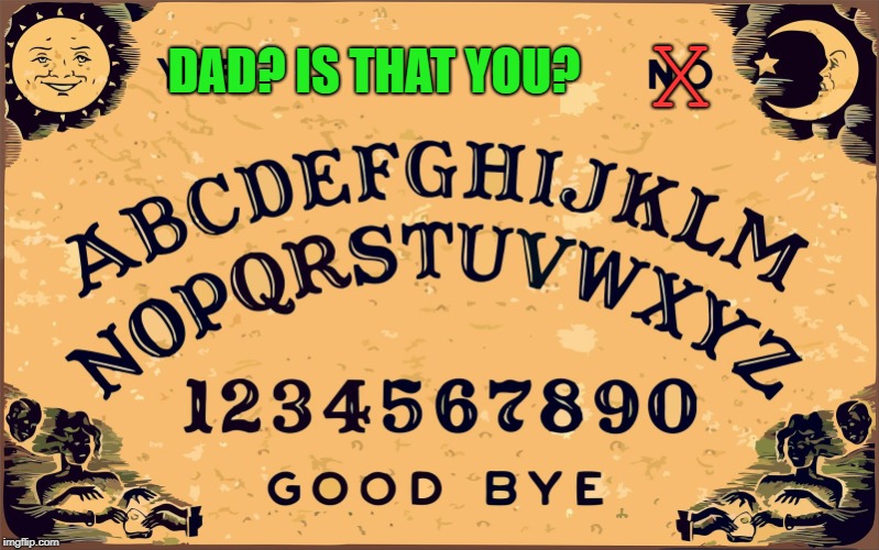 Ouija board Blank | DAD? IS THAT YOU? X | image tagged in ouija board blank | made w/ Imgflip meme maker