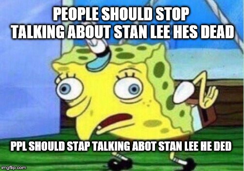 Mocking Spongebob | PEOPLE SHOULD STOP TALKING ABOUT STAN LEE HES DEAD; PPL SHOULD STAP TALKING ABOT STAN LEE HE DED | image tagged in memes,mocking spongebob | made w/ Imgflip meme maker