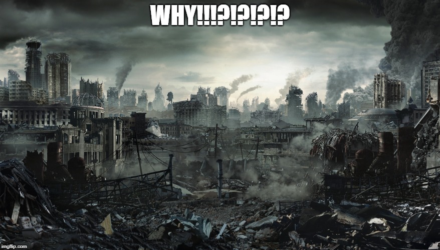 City Destroyed | WHY!!!?!?!?!? | image tagged in city destroyed | made w/ Imgflip meme maker