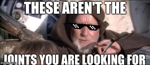 These Aren't The Droids You Were Looking For Meme | THESE AREN'T THE; JOINTS YOU ARE LOOKING FOR | image tagged in memes,these arent the droids you were looking for | made w/ Imgflip meme maker