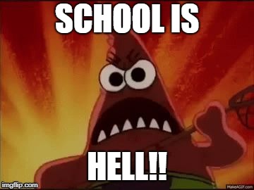 SpongeBob Nature Pants Mad Angry Grr Patrick | SCHOOL IS HELL!! | image tagged in spongebob nature pants mad angry grr patrick | made w/ Imgflip meme maker