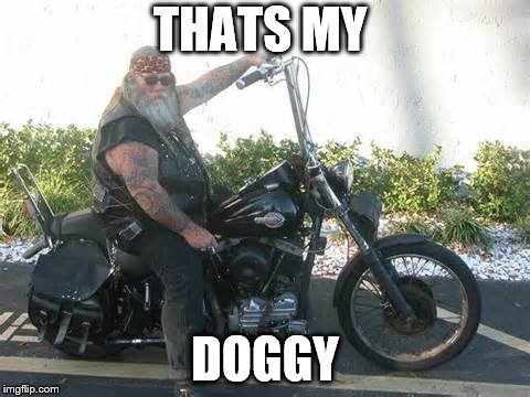 biker | THATS MY DOGGY | image tagged in biker | made w/ Imgflip meme maker