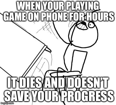 Table Flip Guy | WHEN YOUR PLAYING GAME ON PHONE FOR HOURS; IT DIES AND DOESN’T SAVE YOUR PROGRESS | image tagged in memes,table flip guy | made w/ Imgflip meme maker