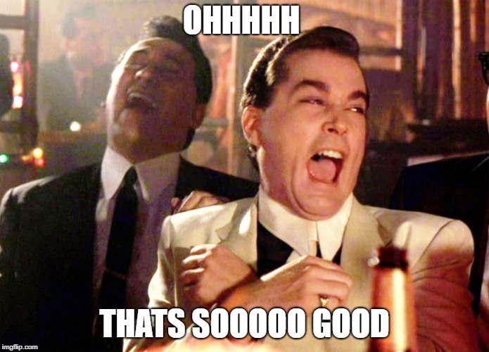 goodfellas laughter | OHHHHH THATS SOOOOO GOOD | image tagged in goodfellas laughter | made w/ Imgflip meme maker