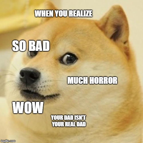 Doge Meme | WHEN YOU REALIZE; SO BAD; MUCH HORROR; WOW; YOUR DAD ISN'T YOUR REAL DAD | image tagged in memes,doge | made w/ Imgflip meme maker