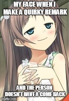 Smug Loli | MY FACE WHEN I MAKE A QUIRKY REMARK; AND THE PERSON DOESN'T HAVE A COME BACK | image tagged in smug loli | made w/ Imgflip meme maker