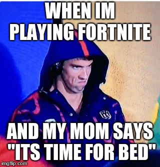 Michael Phelps Death Stare | WHEN IM PLAYING FORTNITE; AND MY MOM SAYS "ITS TIME FOR BED" | image tagged in memes,michael phelps death stare | made w/ Imgflip meme maker