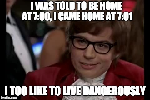 I Too Like To Live Dangerously | I WAS TOLD TO BE HOME AT 7:00, I CAME HOME AT 7:01; I TOO LIKE TO LIVE DANGEROUSLY | image tagged in memes,i too like to live dangerously | made w/ Imgflip meme maker