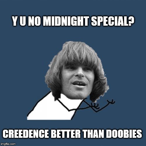 Y U NO MIDNIGHT SPECIAL? CREEDENCE BETTER THAN DOOBIES | made w/ Imgflip meme maker