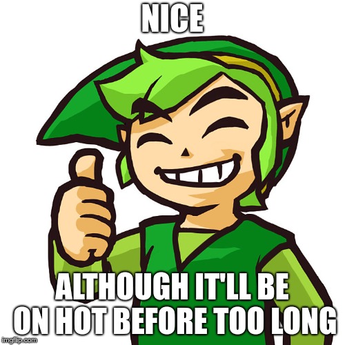 Happy Link | NICE ALTHOUGH IT'LL BE ON HOT BEFORE TOO LONG | image tagged in happy link | made w/ Imgflip meme maker